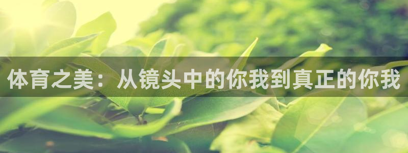 皇冠277体育：体育之美：从镜头中的你我到真正的你我