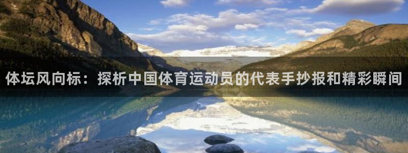皇冠277体育：体坛风向标：探析中国体育运动员的代表手抄报和精彩瞬间