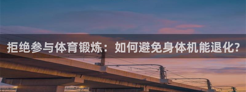 77体育官网：拒绝参与体育锻炼：如何避免身体机能退化?