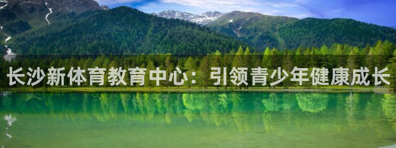 77体育app下载官网：长沙新体育教育中心：引领青少年健康成长