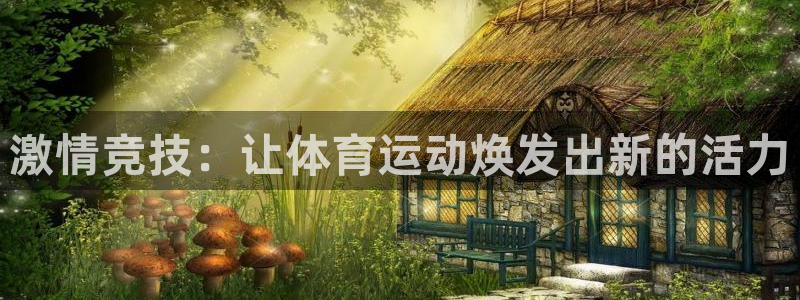 77体育官网：激情竞技：让体育运动焕发出新的活力