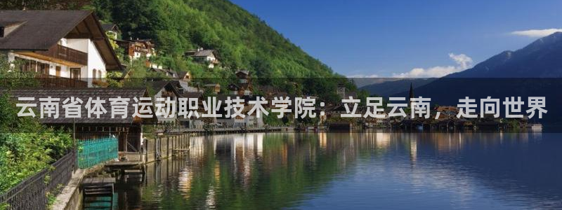 77体育官网：云南省体育运动职业技术学院：立足云南，走向世界