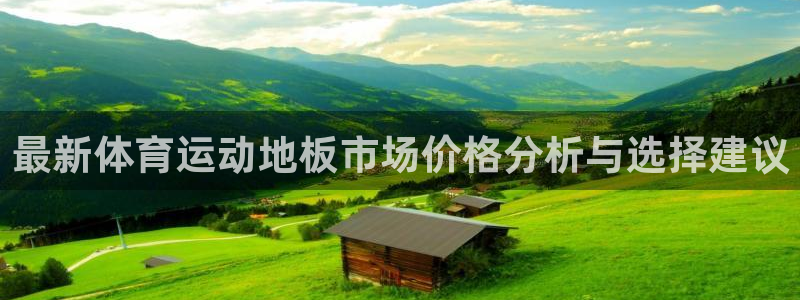77体育app下载官网：最新体育运动地板市场价格分析与选择建议