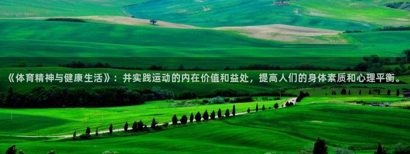 77体育app下载官网：《体育精神与健康生活》：并实践运动的内在价值和益处，提高人们的身体素质和心理平衡。